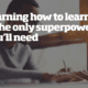 Learning How to Learn is the Only Super-Power you need
